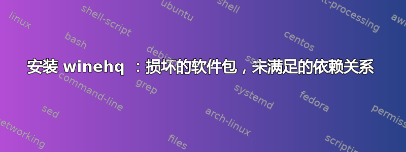 安装 winehq ：损坏的软件包，未满足的依赖关系