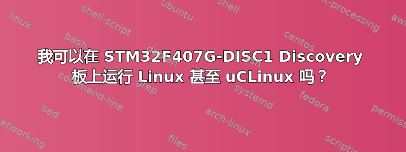 我可以在 STM32F407G-DISC1 Discovery 板上运行 Linux 甚至 uCLinux 吗？