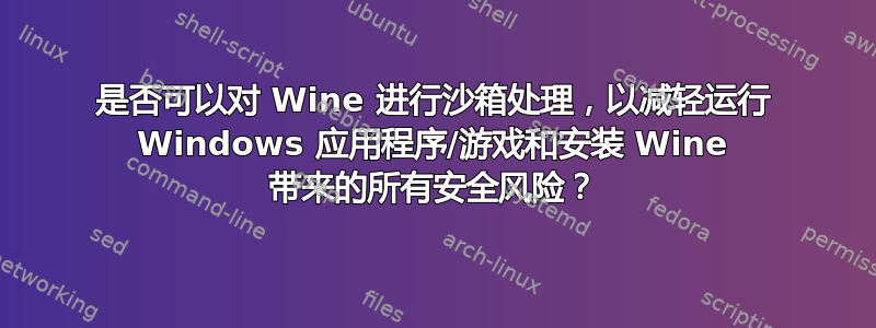 是否可以对 Wine 进行沙箱处理，以减轻运行 Windows 应用程序/游戏和安装 Wine 带来的所有安全风险？