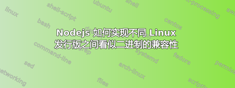 Nodejs 如何实现不同 Linux 发行版之间看似二进制的兼容性