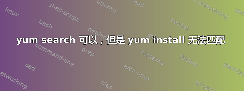 yum search 可以，但是 yum install 无法匹配