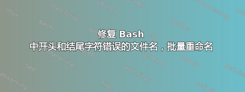 修复 Bash 中开头和结尾字符错误的文件名，批量重命名