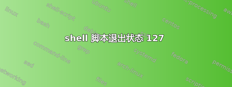 shell 脚本退出状态 127