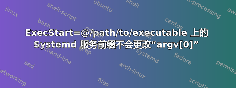 ExecStart=@/path/to/executable 上的 Systemd 服务前缀不会更改“argv[0]”