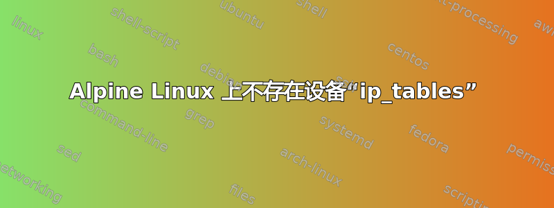 Alpine Linux 上不存在设备“ip_tables”