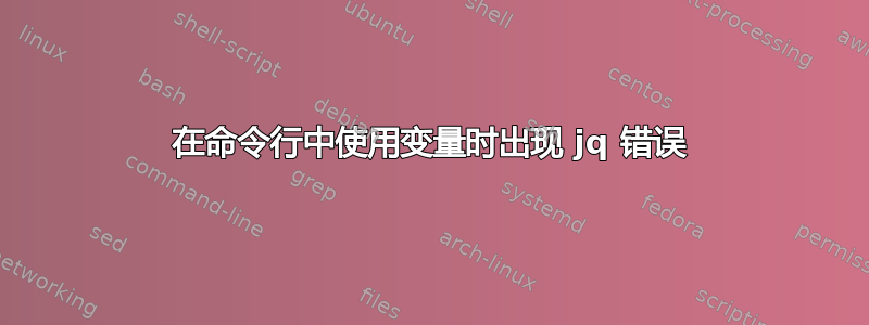 在命令行中使用变量时出现 jq 错误