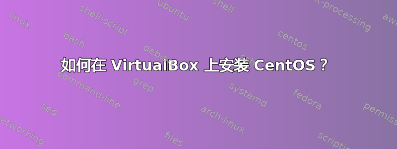 如何在 VirtualBox 上安装 CentOS？