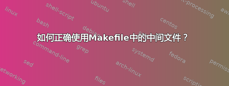 如何正确使用Makefile中的中间文件？