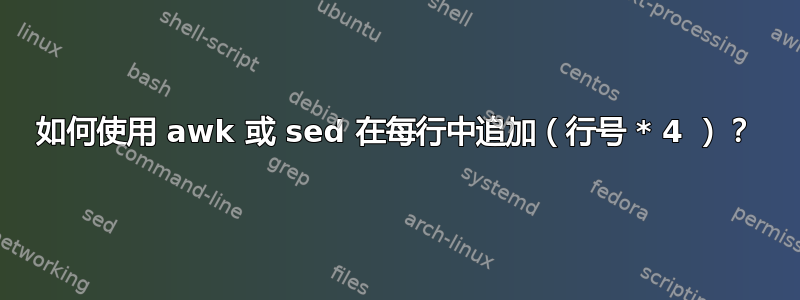 如何使用 awk 或 sed 在每行中追加（行号 * 4 ）？