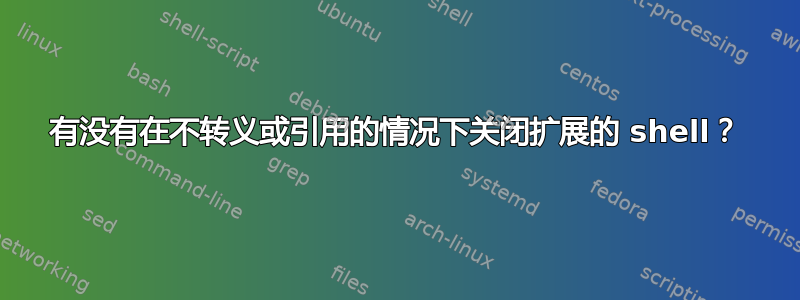 有没有在不转义或引用的情况下关闭扩展的 shell？