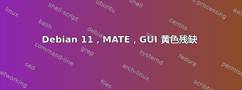 Debian 11，MATE，GUI 黄色残缺