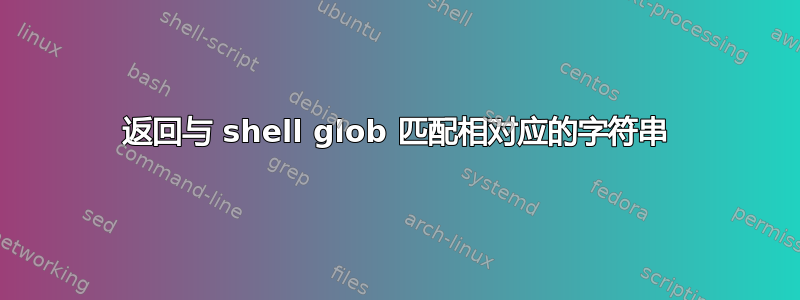 返回与 shell glob 匹配相对应的字符串