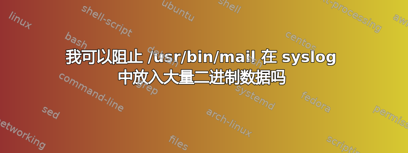 我可以阻止 /usr/bin/mail 在 syslog 中放入大量二进制数据吗