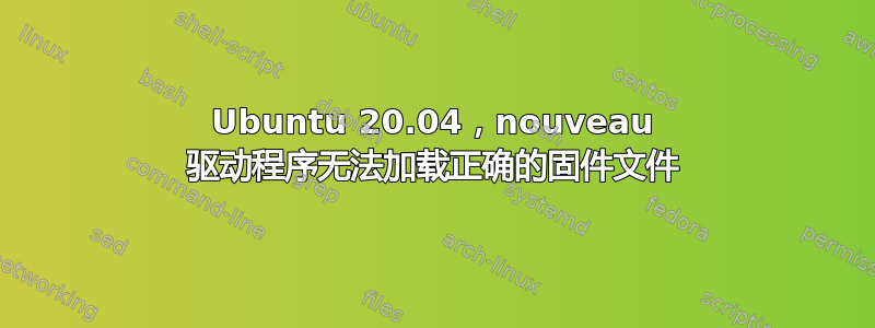 Ubuntu 20.04，nouveau 驱动程序无法加载正确的固件文件