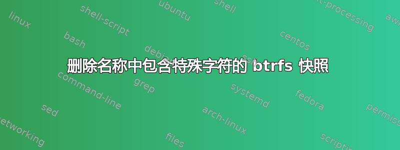 删除名称中包含特殊字符的 btrfs 快照