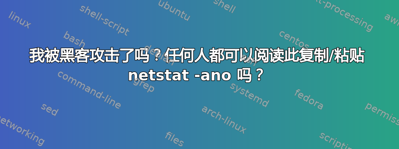 我被黑客攻击了吗？任何人都可以阅读此复制/粘贴 netstat -ano 吗？