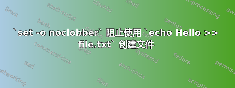 `set -o noclobber` 阻止使用 `echo Hello >> file.txt` 创建文件