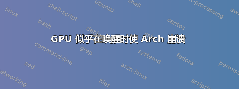 GPU 似乎在唤醒时使 Arch 崩溃