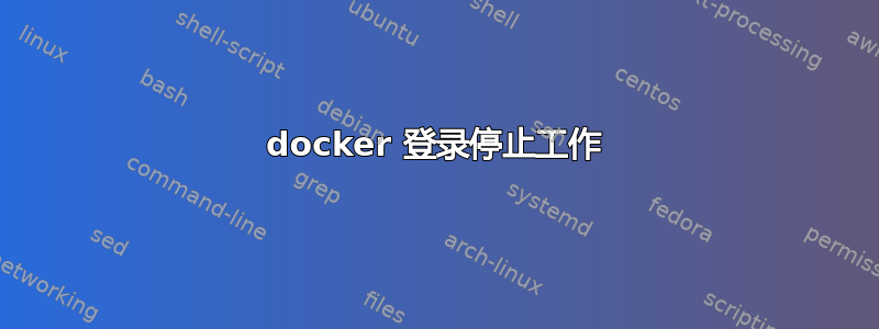 docker 登录停止工作