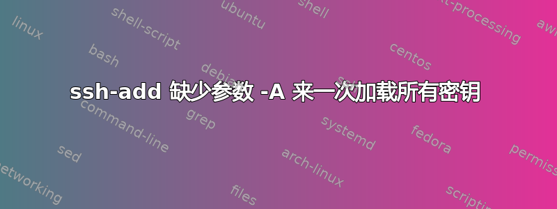 ssh-add 缺少参数 -A 来一次加载所有密钥