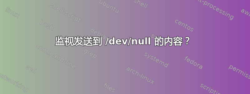 监视发送到 /dev/null 的内容？