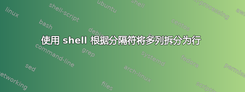 使用 shell 根据分隔符将多列拆分为行