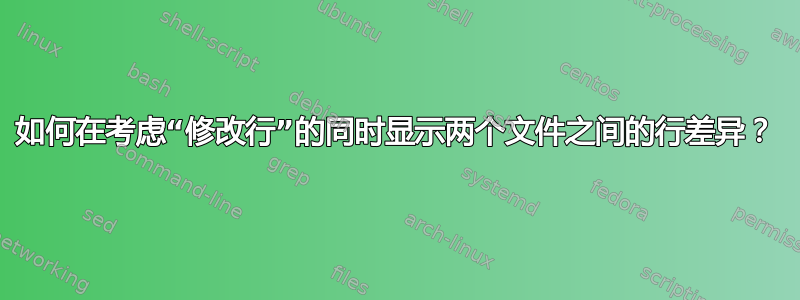 如何在考虑“修改行”的同时显示两个文件之间的行差异？