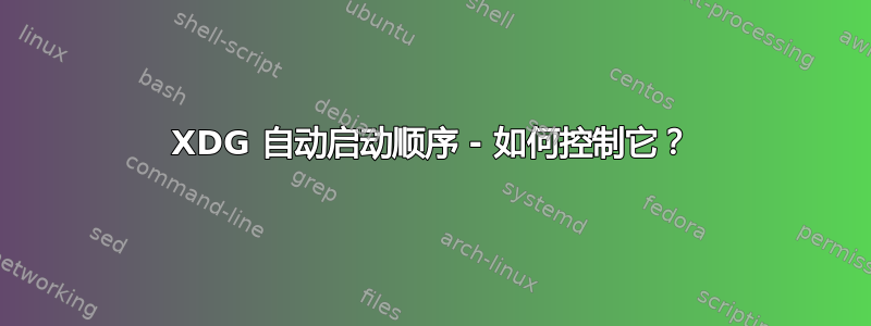 XDG 自动启动顺序 - 如何控制它？