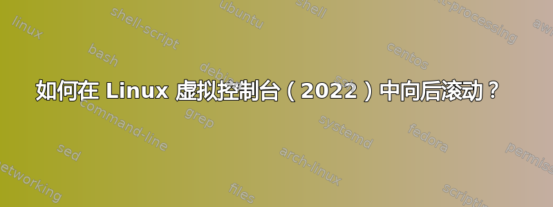 如何在 Linux 虚拟控制台（2022）中向后滚动？ 