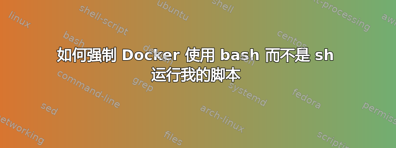 如何强制 Docker 使用 bash 而不是 sh 运行我的脚本