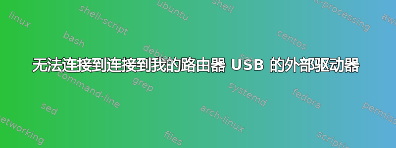 无法连接到连接到我的路由器 USB 的外部驱动器