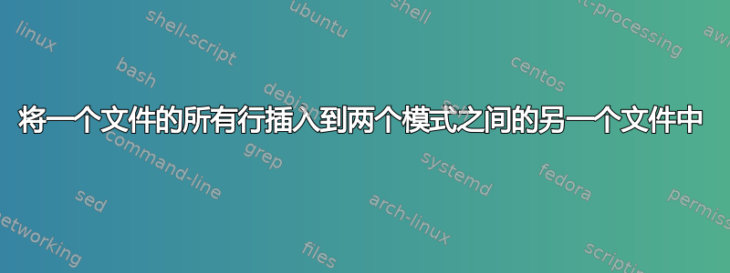 将一个文件的所有行插入到两个模式之间的另一个文件中