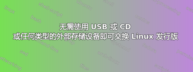 无需使用 USB 或 CD 或任何类型的外部存储设备即可交换 Linux 发行版