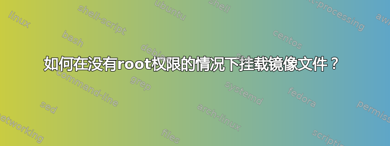 如何在没有root权限的情况下挂载镜像文件？