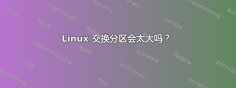 Linux 交换分区会太大吗？