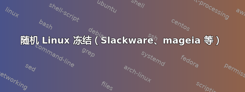 随机 Linux 冻结（Slackware、mageia 等）