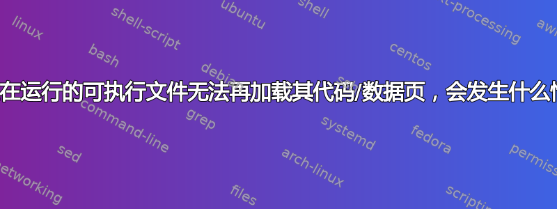 如果正在运行的可执行文件无法再加载其代码/数据页，会发生什么情况？