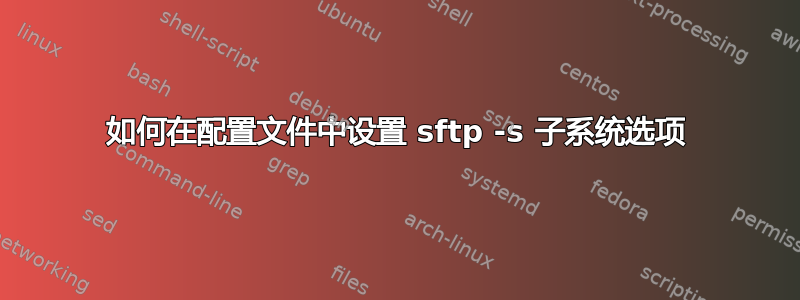 如何在配置文件中设置 sftp -s 子系统选项