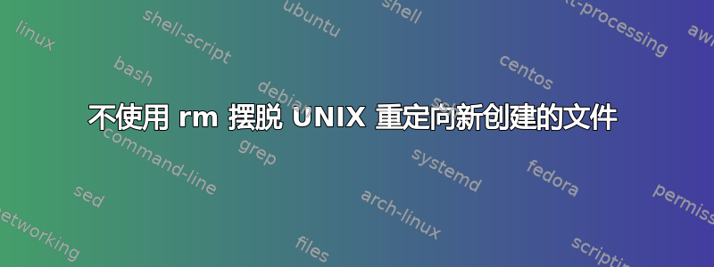 不使用 rm 摆脱 UNIX 重定向新创建的文件