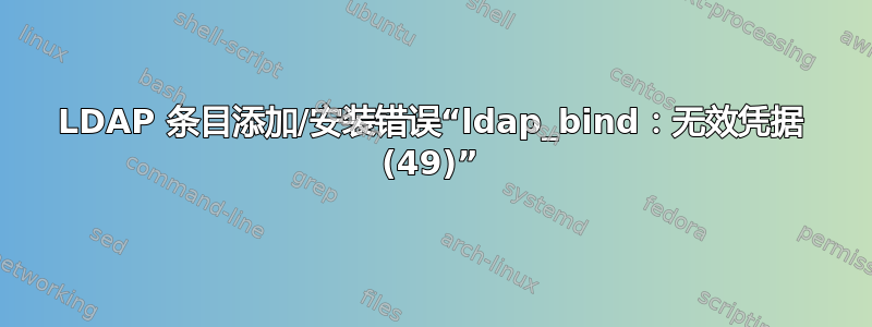 LDAP 条目添加/安装错误“ldap_bind：无效凭据 (49)”