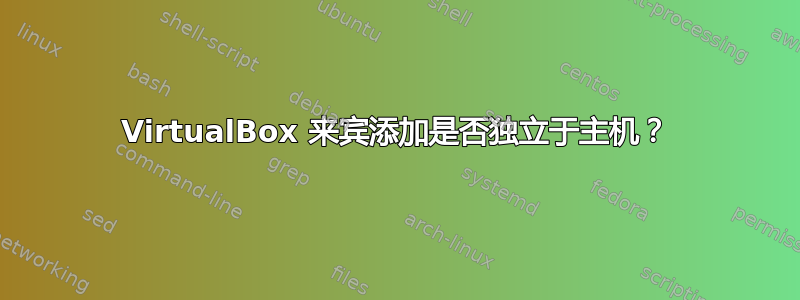 VirtualBox 来宾添加是否独立于主机？