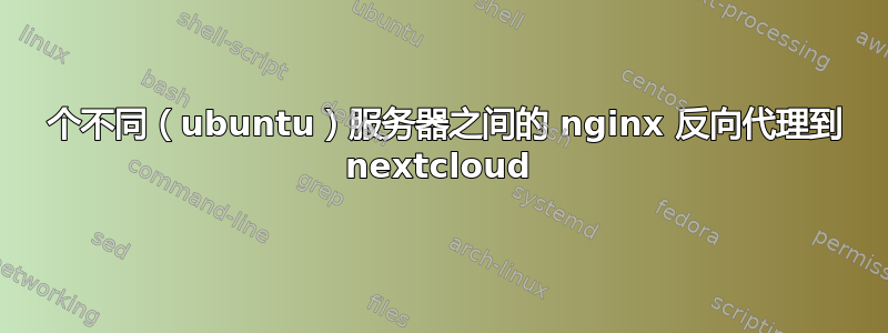 2 个不同（ubuntu）服务器之间的 nginx 反向代理到 nextcloud