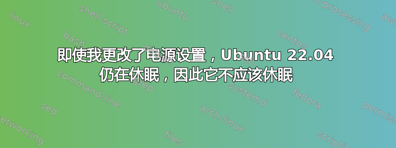 即使我更改了电源设置，Ubuntu 22.04 仍在休眠，因此它不应该休眠