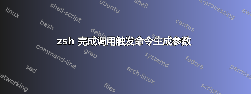 zsh 完成调用触发命令生成参数