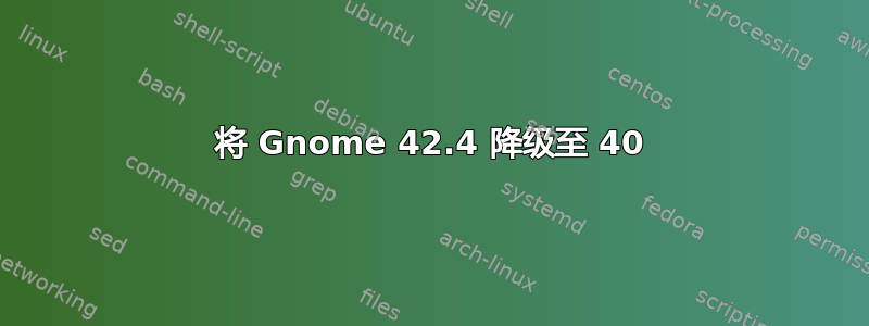 将 Gnome 42.4 降级至 40