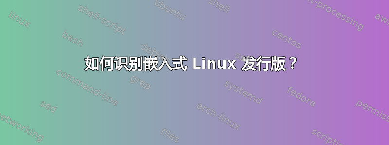 如何识别嵌入式 Linux 发行版？