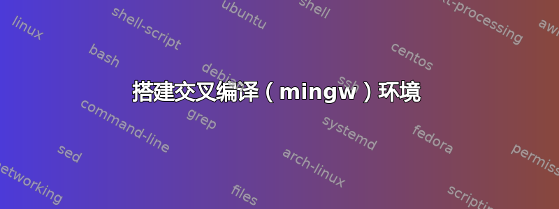 搭建交叉编译（mingw）环境