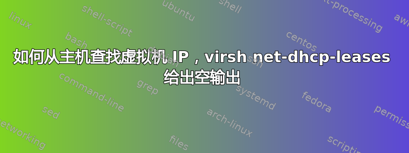 如何从主机查找虚拟机 IP，virsh net-dhcp-leases 给出空输出