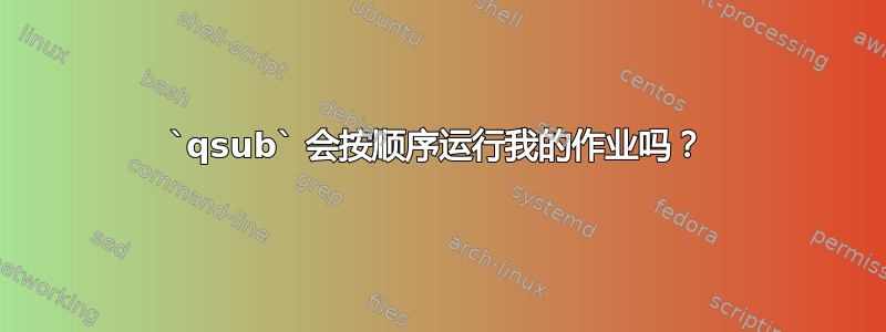 `qsub` 会按顺序运行我的作业吗？