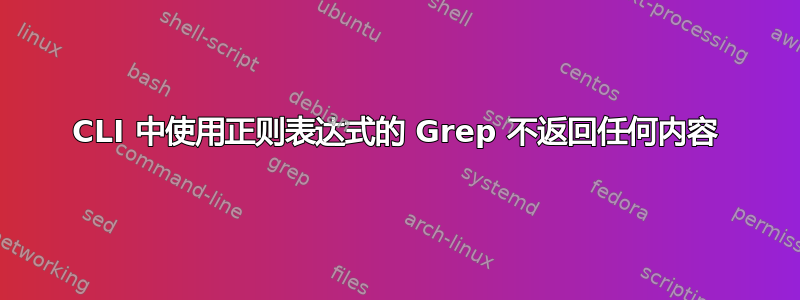 CLI 中使用正则表达式的 Grep 不返回任何内容